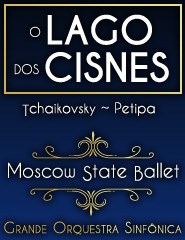LAGO DOS CISNES MOSCOW STATE BALLET COM ORQUESTRA SONFÓNICA